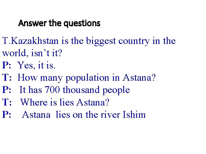 Answer the questions T. Kazakhstan is the biggest country in the world, isn’t it?