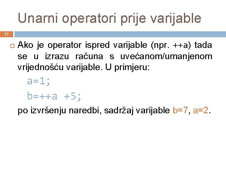 Unarni operatori prije varijable 12 Ako je operator ispred varijable (npr. ++a) tada se