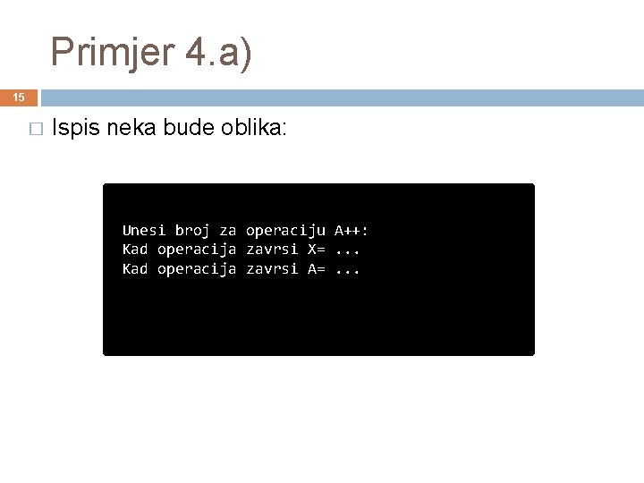 Primjer 4. a) 15 � Ispis neka bude oblika: Unesi broj za operaciju A++: