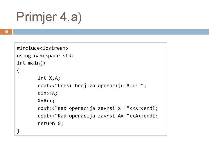 Primjer 4. a) 16 #include<iostream> using namespace std; int main() { int X, A;