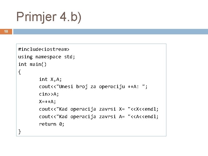 Primjer 4. b) 18 #include<iostream> using namespace std; int main() { int X, A;