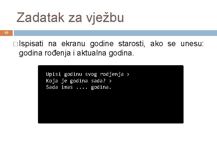 Zadatak za vježbu 19 � Ispisati na ekranu godine starosti, ako se unesu: godina