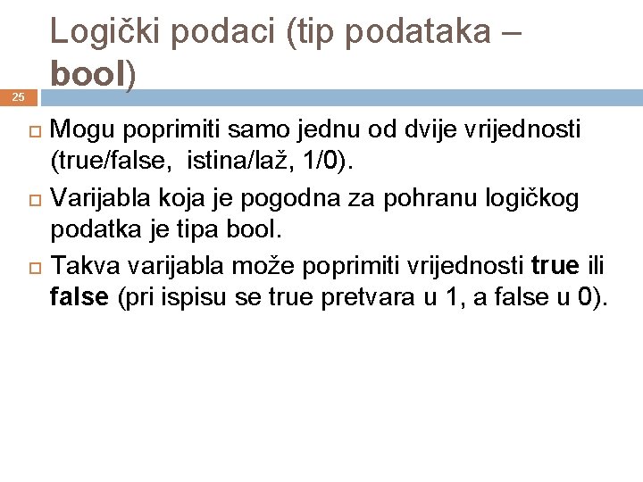 Logički podaci (tip podataka – bool) 25 Mogu poprimiti samo jednu od dvije vrijednosti