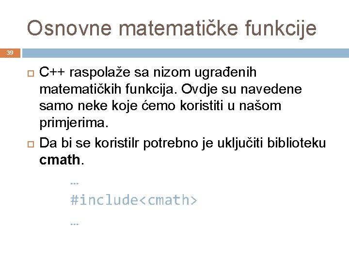 Osnovne matematičke funkcije 39 C++ raspolaže sa nizom ugrađenih matematičkih funkcija. Ovdje su navedene