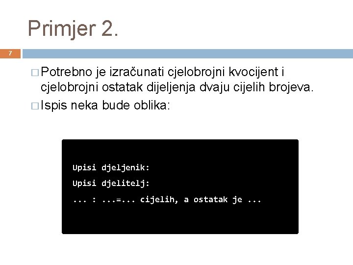 Primjer 2. 7 � Potrebno je izračunati cjelobrojni kvocijent i cjelobrojni ostatak dijeljenja dvaju