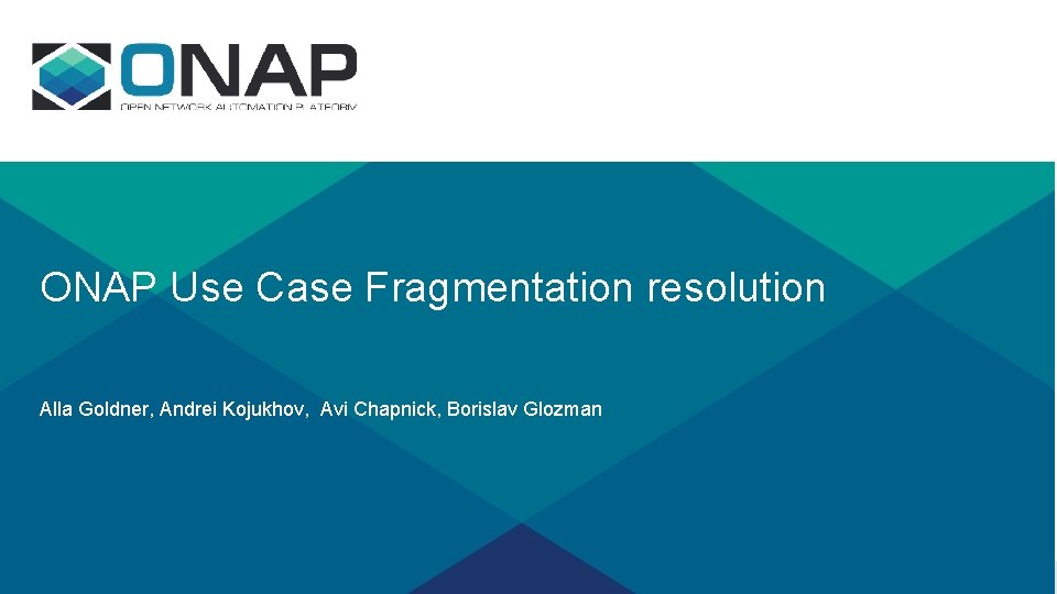 ONAP Use Case Fragmentation resolution Alla Goldner, Andrei Kojukhov, Avi Chapnick, Borislav Glozman 