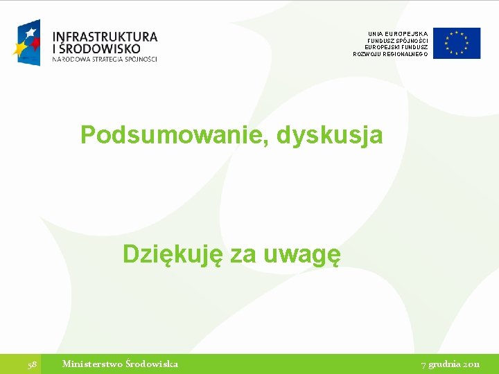 UNIA EUROPEJSKA FUNDUSZ SPÓJNOŚCI EUROPEJSKI FUNDUSZ ROZWOJU REGIONALNEGO Podsumowanie, dyskusja Dziękuję za uwagę 58