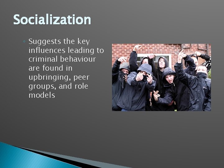 Socialization ◦ Suggests the key influences leading to criminal behaviour are found in upbringing,
