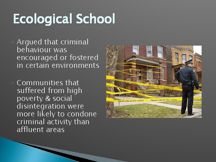 Ecological School ◦ Argued that criminal behaviour was encouraged or fostered in certain environments
