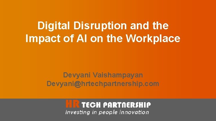 Digital Disruption and the Impact of AI on the Workplace Devyani Vaishampayan Devyani@hrtechpartnership. com