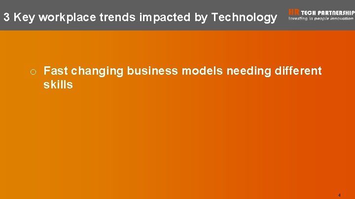3 Key workplace trends impacted by Technology o Fast changing business models needing different
