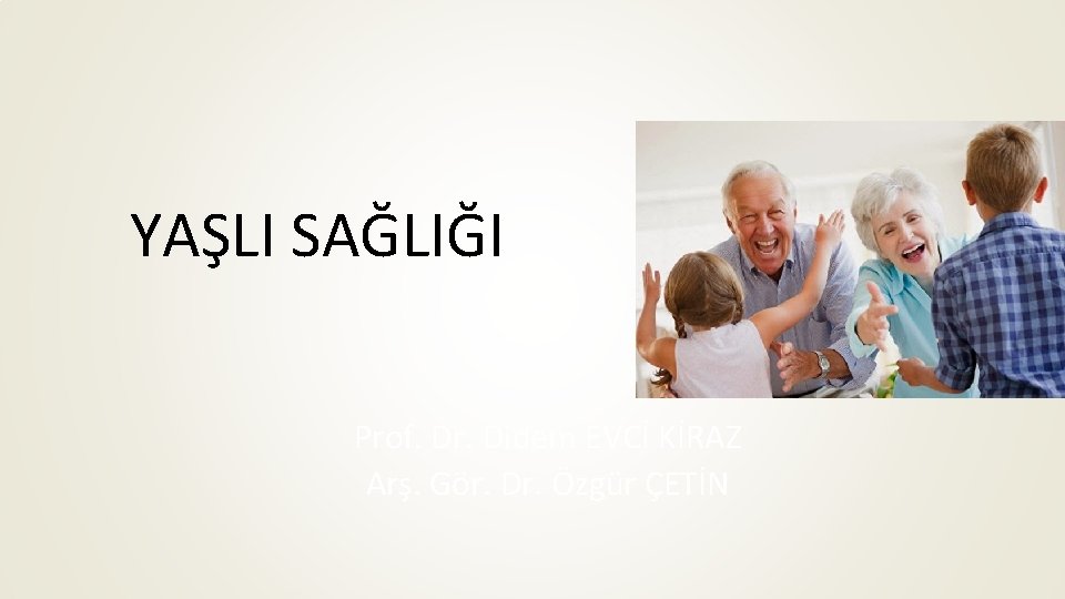 YAŞLI SAĞLIĞI Prof. Dr. Didem EVCİ KİRAZ Arş. Gör. Dr. Özgür ÇETİN 