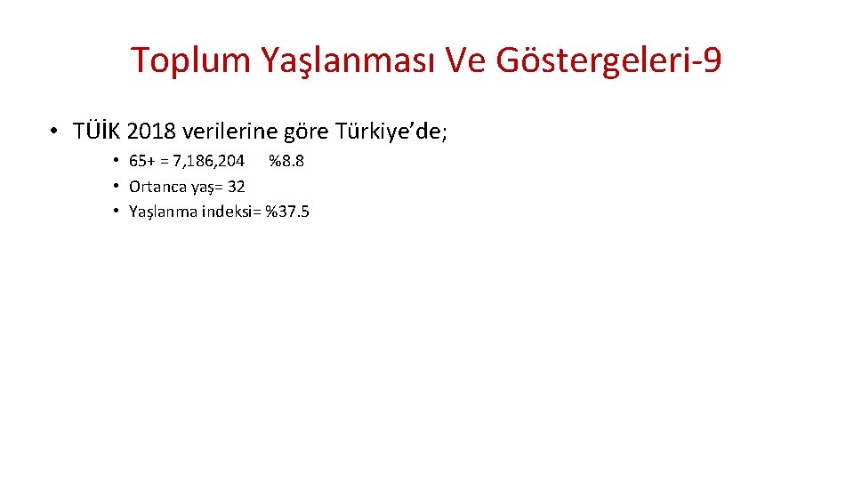 Toplum Yaşlanması Ve Göstergeleri-9 • TÜİK 2018 verilerine göre Türkiye’de; • 65+ = 7,