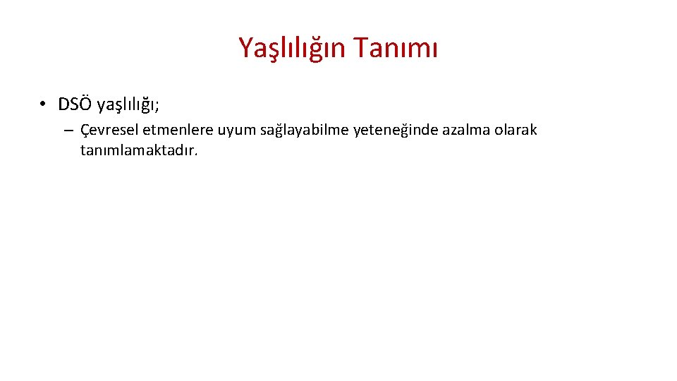 Yaşlılığın Tanımı • DSÖ yaşlılığı; – Çevresel etmenlere uyum sağlayabilme yeteneğinde azalma olarak tanımlamaktadır.