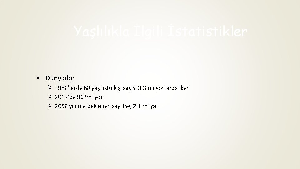 Yaşlılıkla İlgili İstatistikler • Dünyada; Ø 1980’lerde 60 yaş üstü kişi sayısı 300 milyonlarda