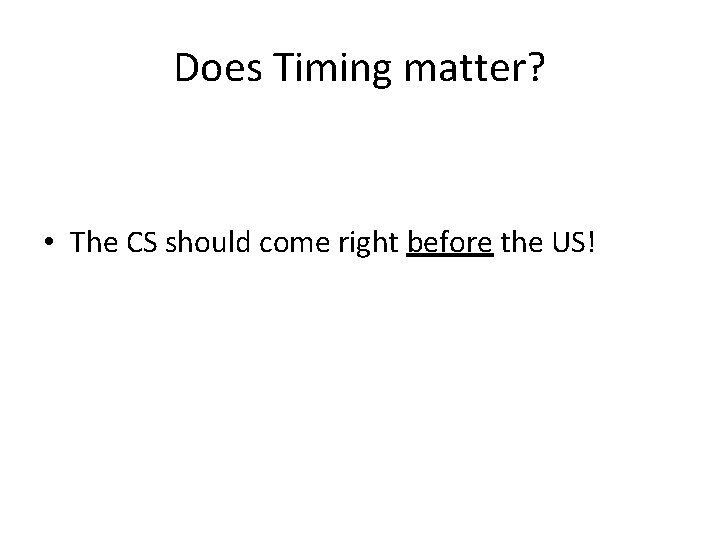 Does Timing matter? • The CS should come right before the US! 