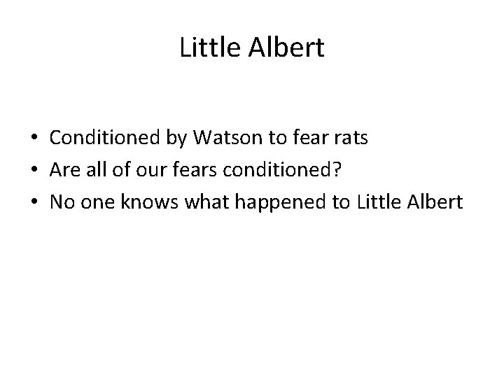 Little Albert • Conditioned by Watson to fear rats • Are all of our