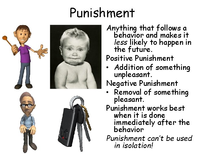 Punishment Anything that follows a behavior and makes it less likely to happen in