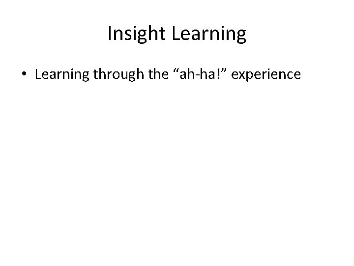 Insight Learning • Learning through the “ah-ha!” experience 
