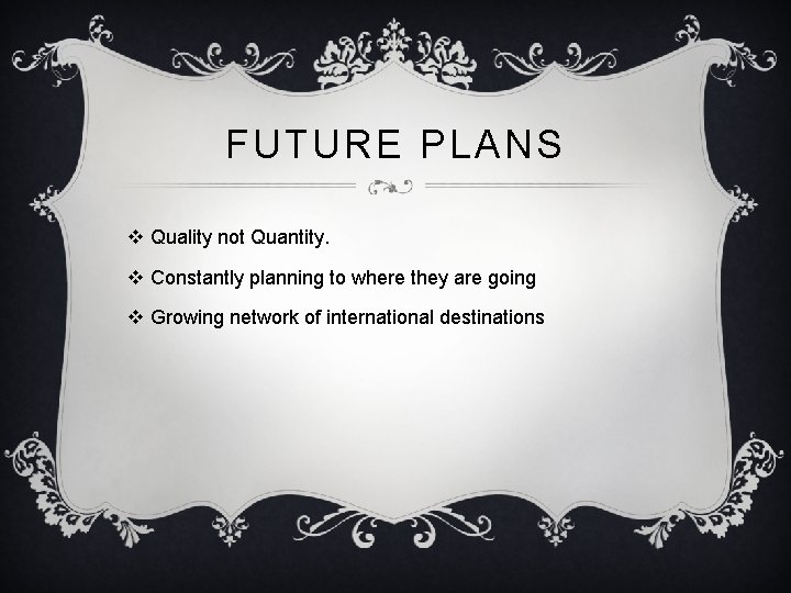 FUTURE PLANS v Quality not Quantity. v Constantly planning to where they are going