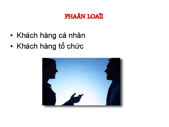 PHA N LOAÏI • Khách hàng cá nhân • Khách hàng tổ chức 