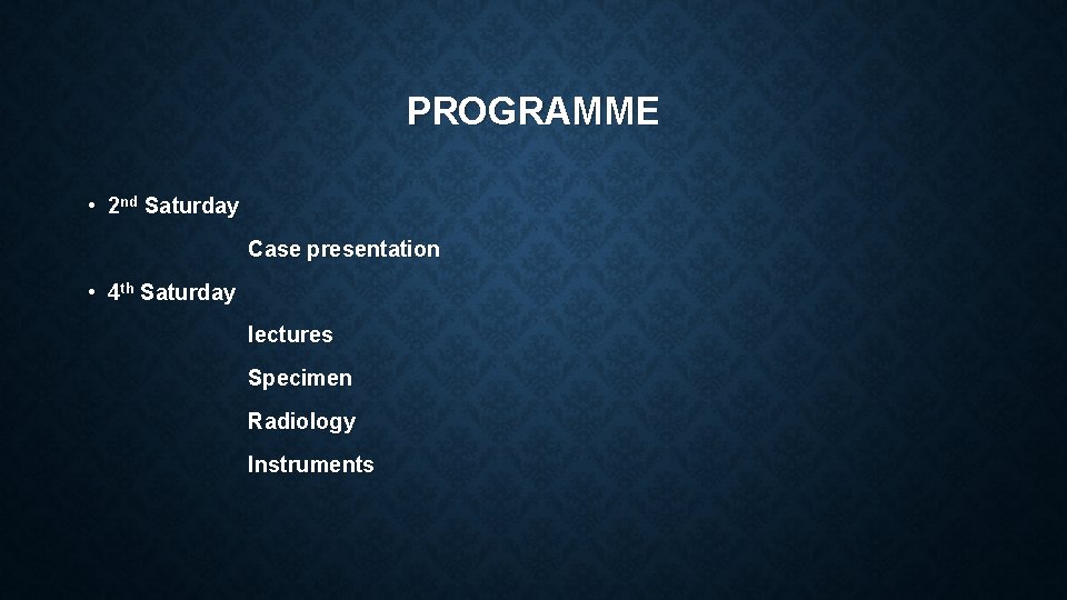 PROGRAMME • 2 nd Saturday Case presentation • 4 th Saturday lectures Specimen Radiology