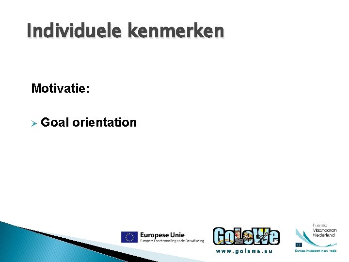 Individuele kenmerken Motivatie: Ø Goal orientation www. golewe. eu 