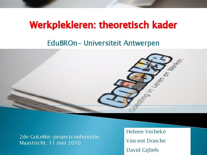 Werkplekleren: theoretisch kader Edu. BROn- Universiteit Antwerpen 2 de Go. Le. We-projectconferentie Maastricht, 11