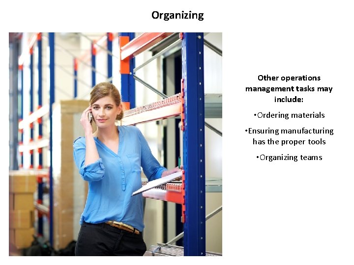 Organizing Other operations management tasks may include: • Ordering materials • Ensuring manufacturing has