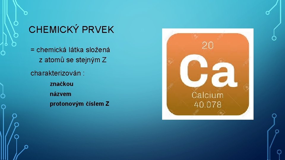 CHEMICKÝ PRVEK = chemická látka složená z atomů se stejným Z charakterizován : značkou