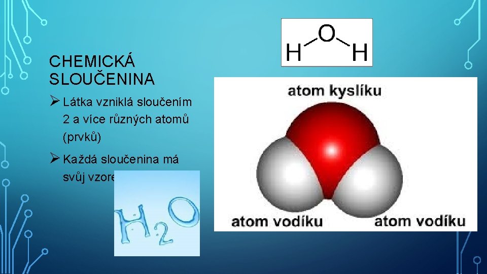 CHEMICKÁ SLOUČENINA Ø Látka vzniklá sloučením 2 a více různých atomů (prvků) Ø Každá