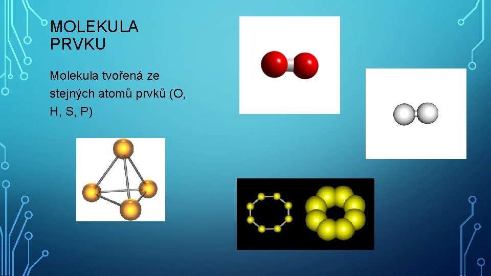 MOLEKULA PRVKU Molekula tvořená ze stejných atomů prvků (O, H, S, P) 