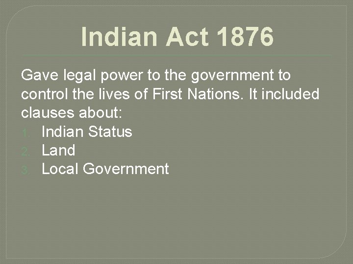 Indian Act 1876 Gave legal power to the government to control the lives of