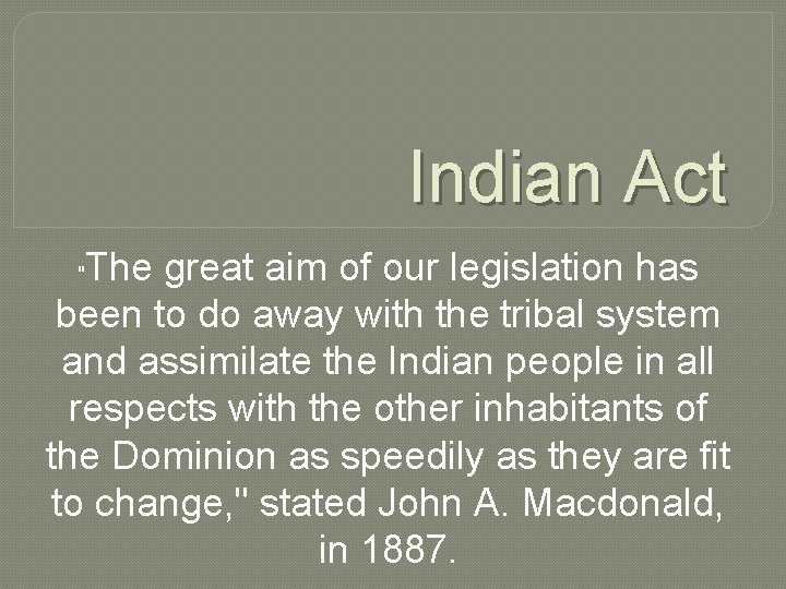 Indian Act The great aim of our legislation has been to do away with