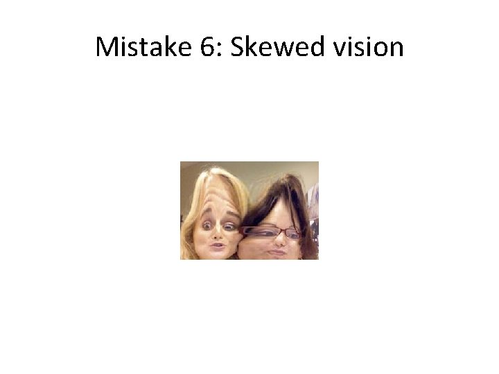 Mistake 6: Skewed vision 