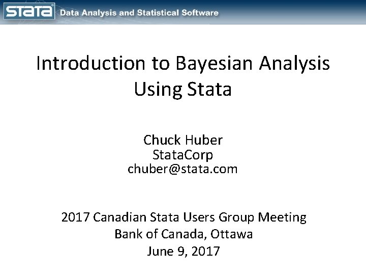 Introduction to Bayesian Analysis Using Stata Chuck Huber Stata. Corp chuber@stata. com 2017 Canadian