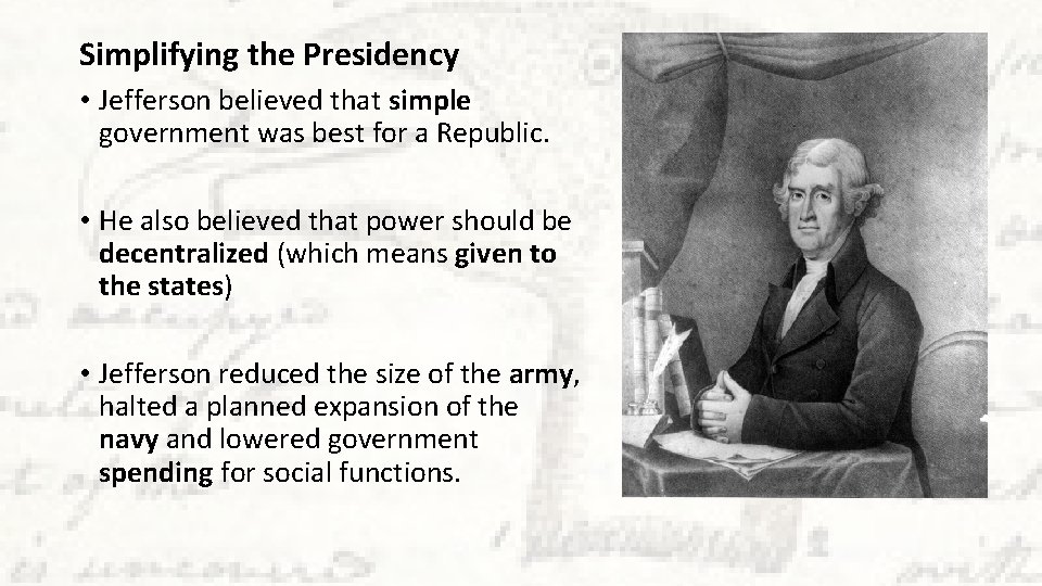 Simplifying the Presidency • Jefferson believed that simple government was best for a Republic.