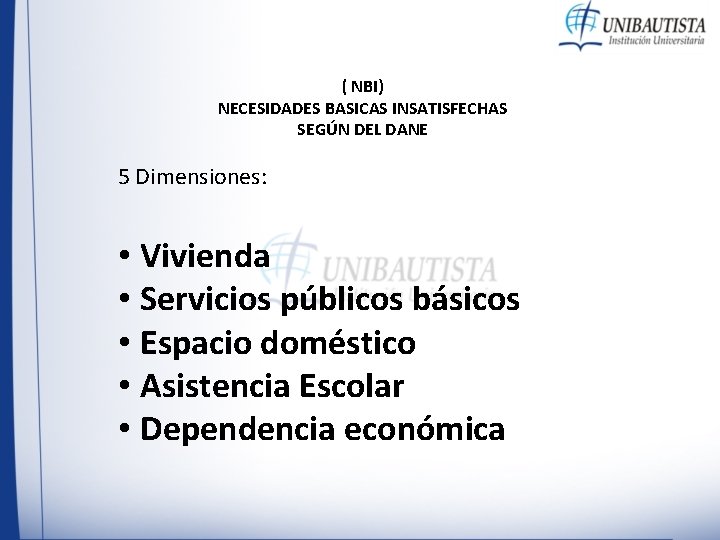 ( NBI) NECESIDADES BASICAS INSATISFECHAS SEGÚN DEL DANE 5 Dimensiones: • Vivienda • Servicios ( NBI) NECESIDADES BASICAS INSATISFECHAS SEGÚN DEL DANE 5 Dimensiones: • Vivienda • Servicios