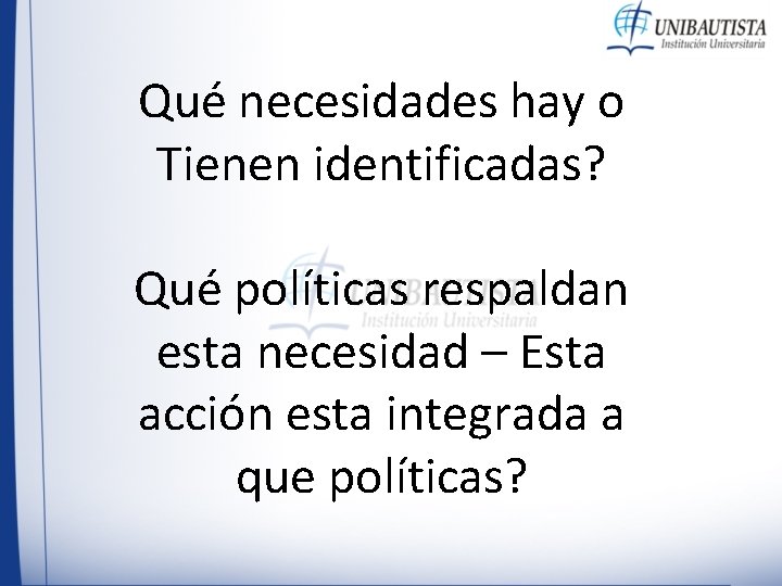 Qué necesidades hay o Tienen identificadas? Qué políticas respaldan esta necesidad – Esta acción Qué necesidades hay o Tienen identificadas? Qué políticas respaldan esta necesidad – Esta acción