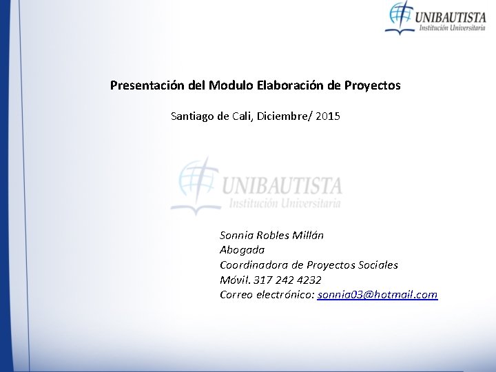 Presentación del Modulo Elaboración de Proyectos Santiago de Cali, Diciembre/ 2015 Sonnia Robles Millán Presentación del Modulo Elaboración de Proyectos Santiago de Cali, Diciembre/ 2015 Sonnia Robles Millán