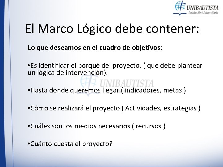 El Marco Lógico debe contener: Lo que deseamos en el cuadro de objetivos: • El Marco Lógico debe contener: Lo que deseamos en el cuadro de objetivos: •