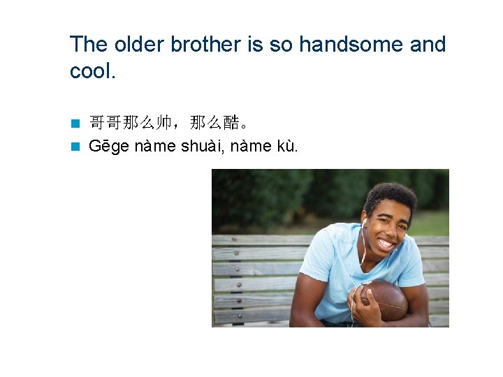 The older brother is so handsome and cool. 哥哥那么帅，那么酷。 n Gēge nàme shuài, nàme