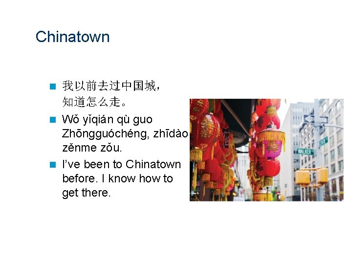 Chinatown 我以前去过中国城， 知道怎么走。 n Wǒ yǐqián qù guo Zhōngguóchéng, zhīdào zěnme zǒu. n I’ve