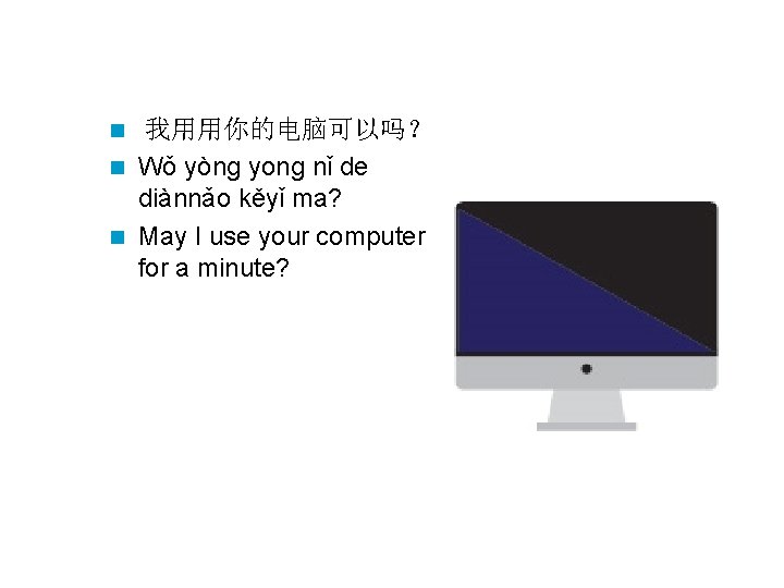 我用用你的电脑可以吗？ n Wǒ yòng yong nǐ de diànnǎo kěyǐ ma? n May I use