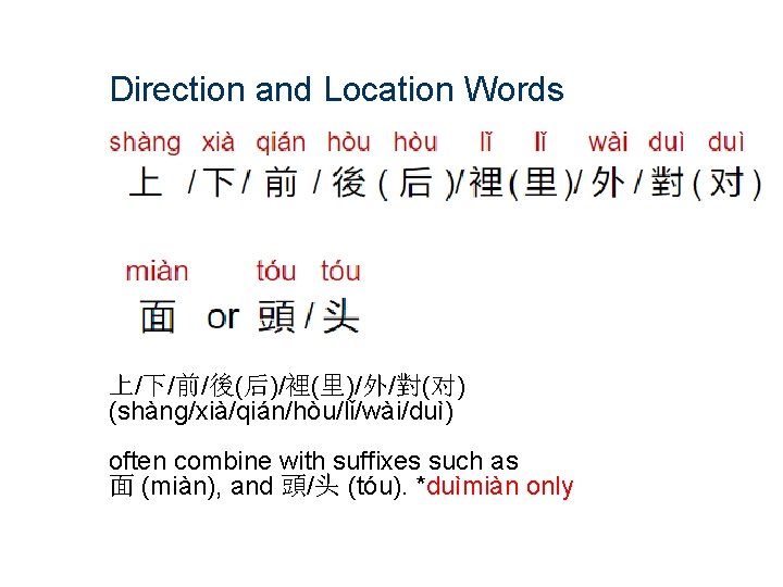 Direction and Location Words 上/下/前/後(后)/裡(里)/外/對(对) (shàng/xià/qián/hòu/lǐ/wài/duì) often combine with suffixes such as 面 (miàn),
