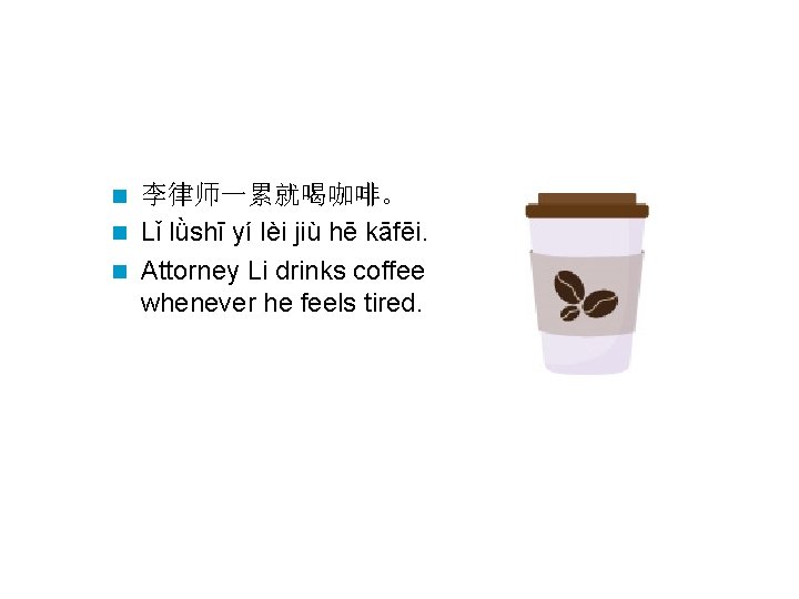 李律师一累就喝咖啡。 n Lǐ lǜshī yí lèi jiù hē kāfēi. n Attorney Li drinks coffee