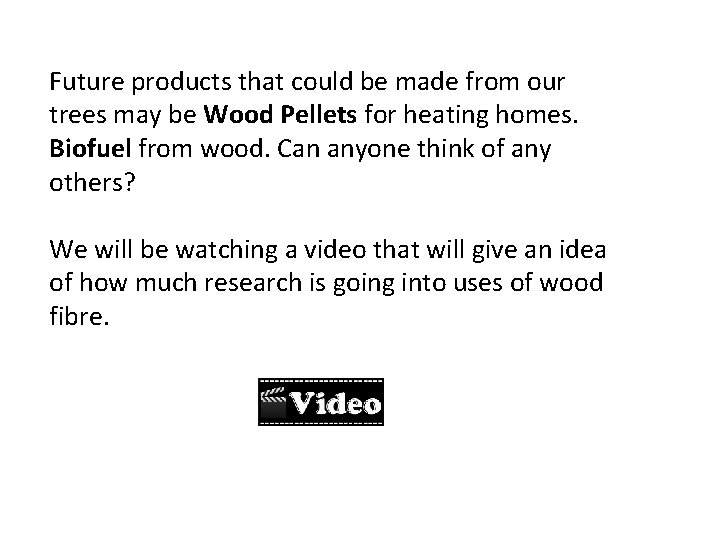 Future products that could be made from our trees may be Wood Pellets for