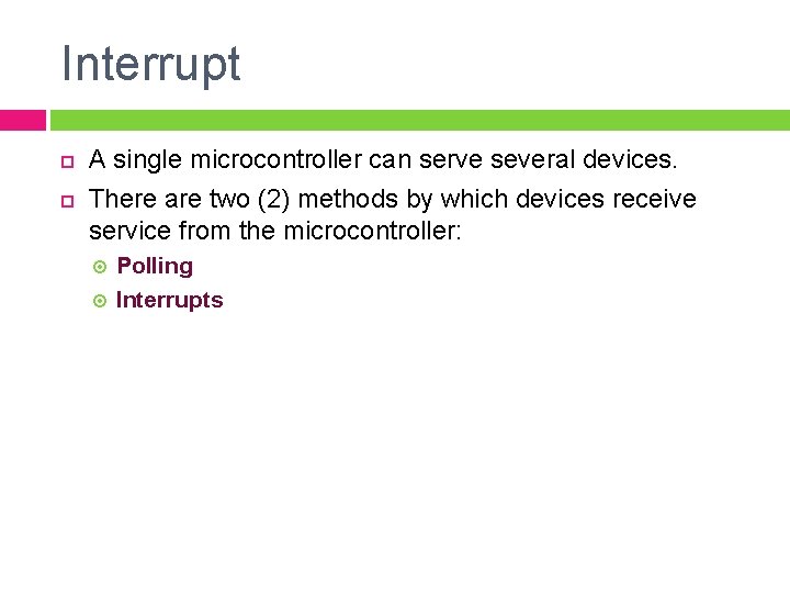Interrupt A single microcontroller can serve several devices. There are two (2) methods by