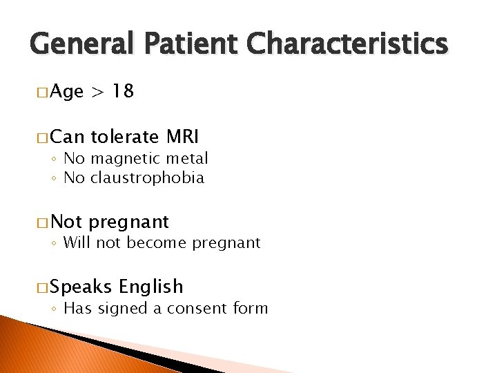 General Patient Characteristics � Age > 18 � Can tolerate MRI � Not pregnant