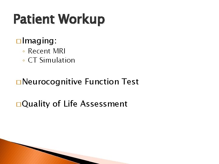 Patient Workup � Imaging: ◦ Recent MRI ◦ CT Simulation � Neurocognitive � Quality